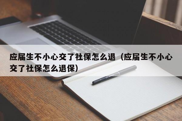 应届生不小心交了社保怎么退（应届生不小心交了社保怎么退保）