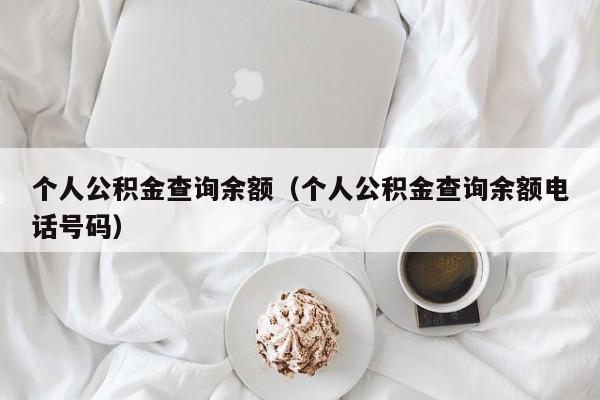 个人公积金查询余额（个人公积金查询余额电话号码）