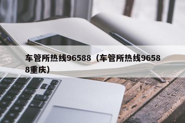 车管所热线96588（车管所热线96588重庆）