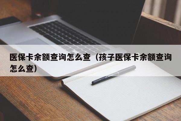医保卡余额查询怎么查（孩子医保卡余额查询怎么查）