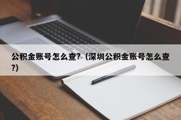 公积金账号怎么查?（深圳公积金账号怎么查?）