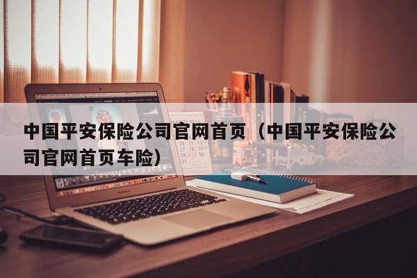 中国平安保险公司官网首页（中国平安保险公司官网首页车险）
