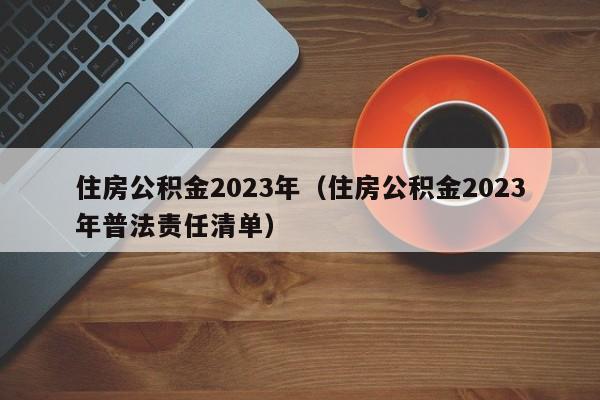 住房公积金2023年（住房公积金2023年普法责任清单）