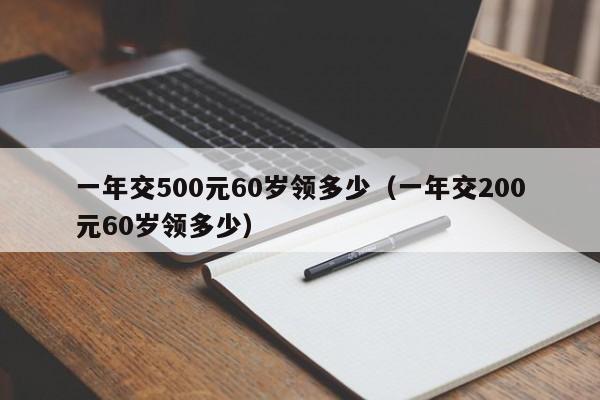 一年交500元60岁领多少（一年交200元60岁领多少）