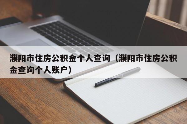 濮阳市住房公积金个人查询（濮阳市住房公积金查询个人账户）