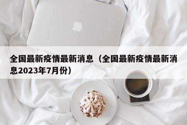 全国最新疫情最新消息（全国最新疫情最新消息2023年7月份）