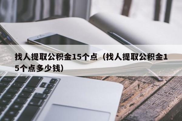 找人提取公积金15个点（找人提取公积金15个点多少钱）