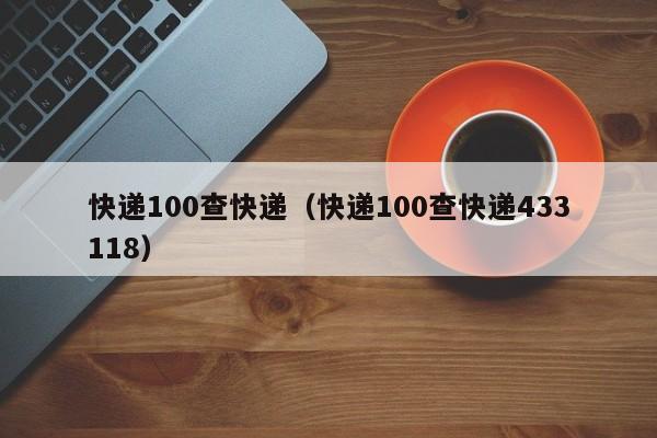 快递100查快递（快递100查快递433118）