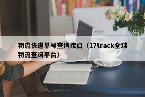 物流快递单号查询接口（17track全球物流查询平台）