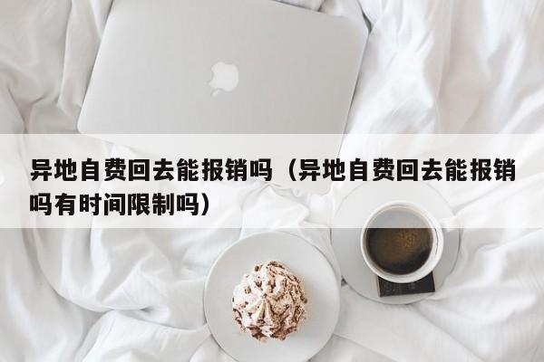 异地自费回去能报销吗（异地自费回去能报销吗有时间限制吗）