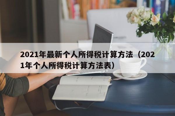 2021年最新个人所得税计算方法（2021年个人所得税计算方法表）