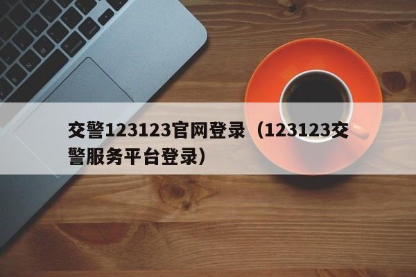交警123123官网登录（123123交警服务平台登录）