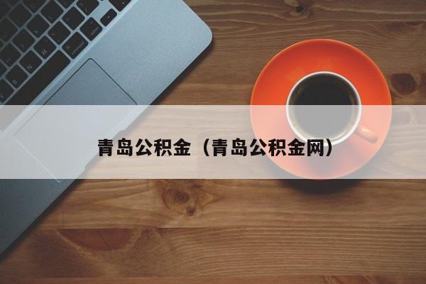 青岛公积金（青岛公积金网）