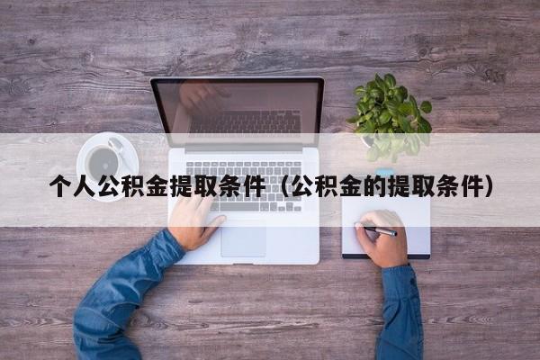 个人公积金提取条件（公积金的提取条件）