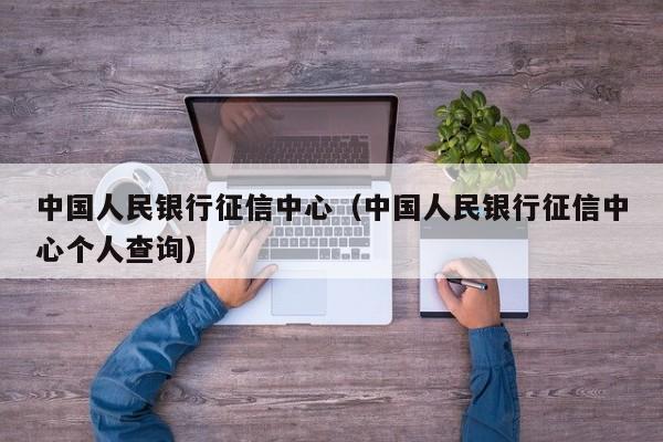 中国人民银行征信中心（中国人民银行征信中心个人查询）
