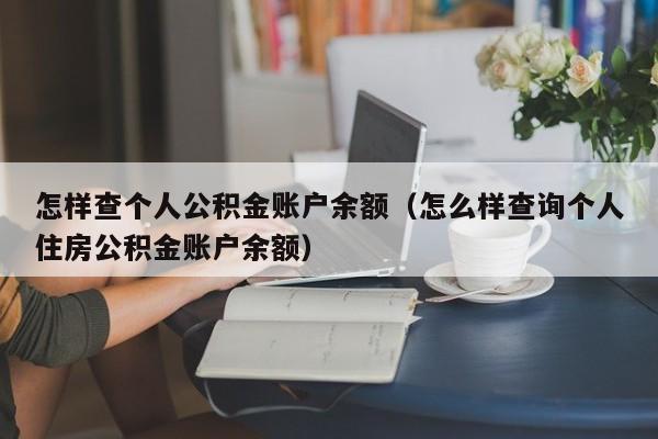 怎样查个人公积金账户余额（怎么样查询个人住房公积金账户余额）