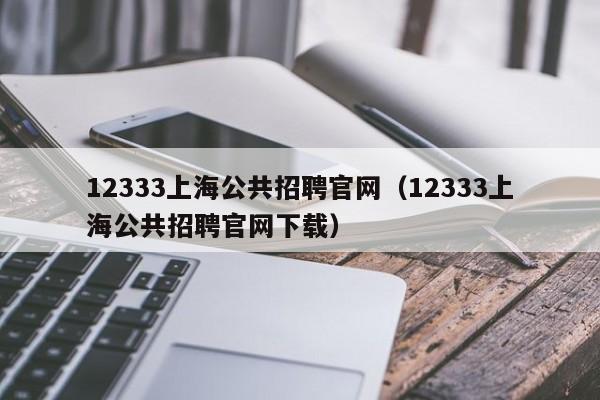 12333上海公共招聘官网（12333上海公共招聘官网下载）