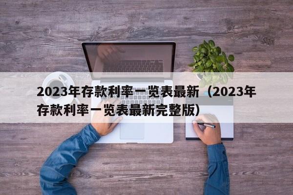 2023年存款利率一览表最新（2023年存款利率一览表最新完整版）