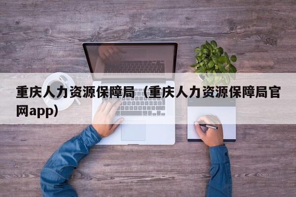 重庆人力资源保障局（重庆人力资源保障局官网app）