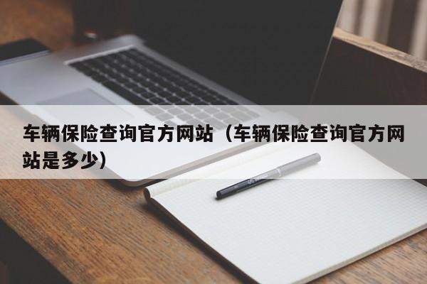 车辆保险查询官方网站（车辆保险查询官方网站是多少）