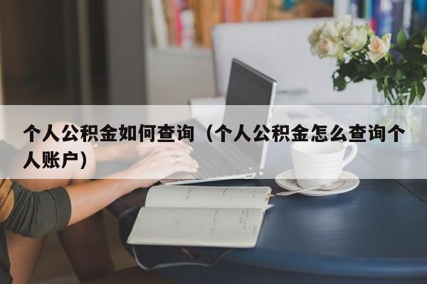 个人公积金如何查询（个人公积金怎么查询个人账户）
