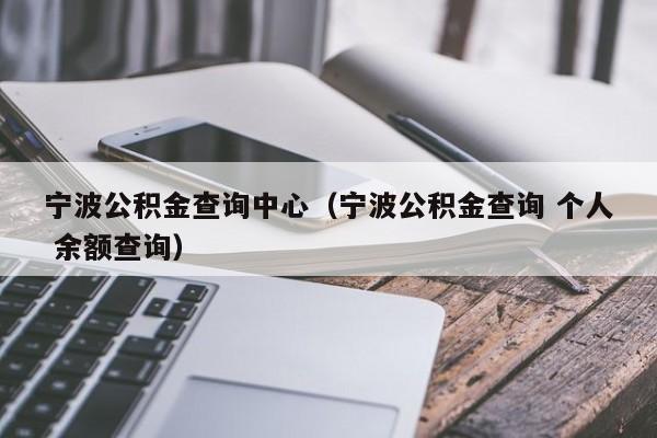 宁波公积金查询中心（宁波公积金查询 个人 余额查询）