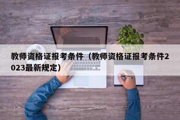 教师资格证报考条件（教师资格证报考条件2023最新规定）
