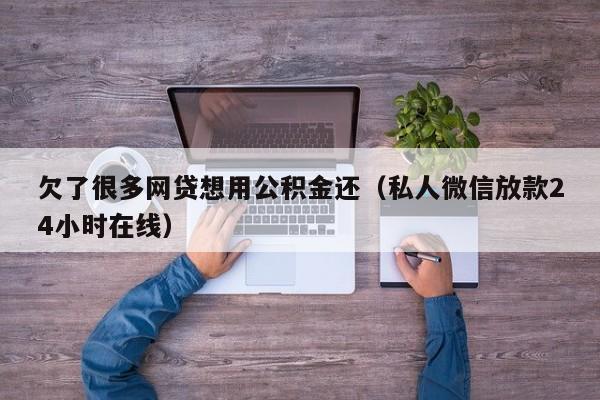 欠了很多网贷想用公积金还（私人微信放款24小时在线）