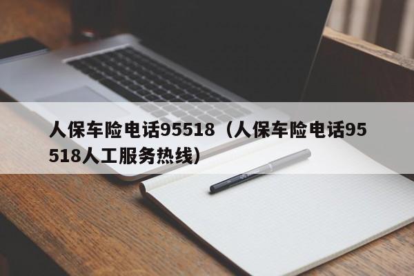 人保车险电话95518（人保车险电话95518人工服务热线）
