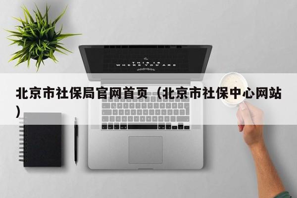 北京市社保局官网首页（北京市社保中心网站）