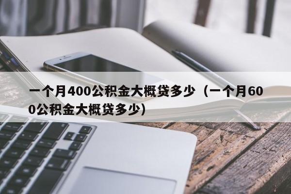 一个月400公积金大概贷多少（一个月600公积金大概贷多少）