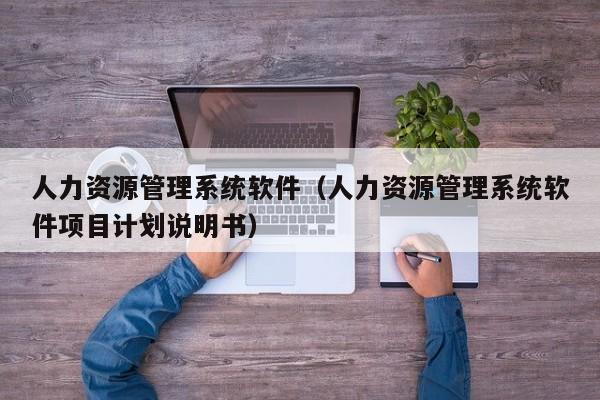 人力资源管理系统软件（人力资源管理系统软件项目计划说明书）