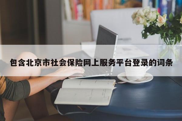 包含北京市社会保险网上服务平台登录的词条