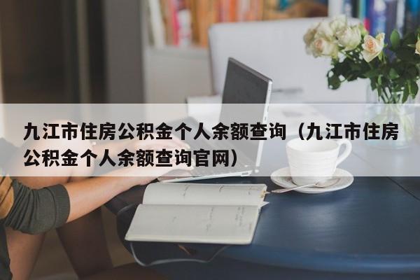 九江市住房公积金个人余额查询（九江市住房公积金个人余额查询官网）
