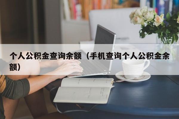 个人公积金查询余额（手机查询个人公积金余额）