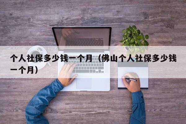 个人社保多少钱一个月（佛山个人社保多少钱一个月）