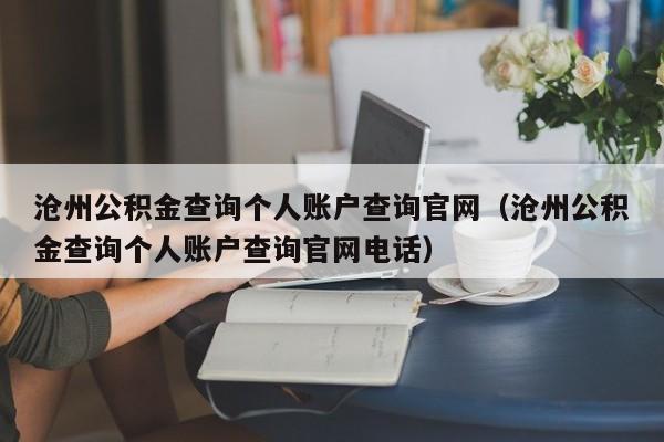 沧州公积金查询个人账户查询官网（沧州公积金查询个人账户查询官网电话）