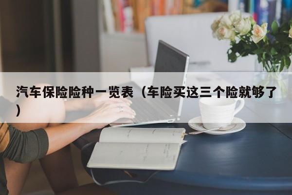 汽车保险险种一览表（车险买这三个险就够了）