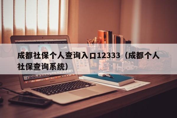 成都社保个人查询入口12333（成都个人社保查询系统）