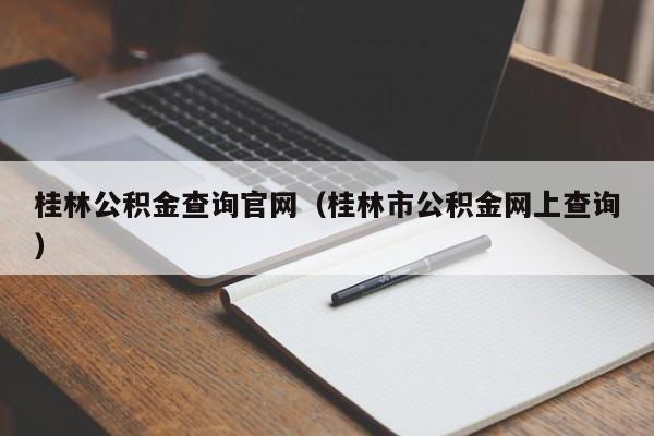 桂林公积金查询官网（桂林市公积金网上查询）