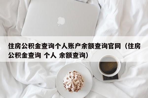 住房公积金查询个人账户余额查询官网（住房公积金查询 个人 余额查询）