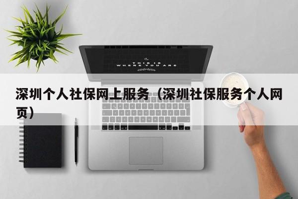 深圳个人社保网上服务（深圳社保服务个人网页）