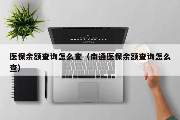 医保余额查询怎么查（南通医保余额查询怎么查）