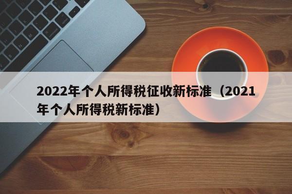 2022年个人所得税征收新标准（2021年个人所得税新标准）