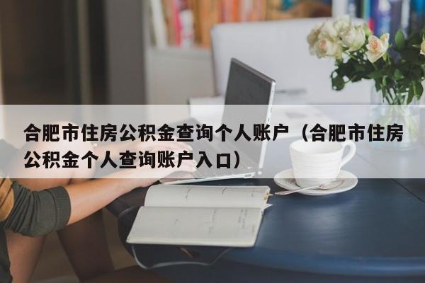 合肥市住房公积金查询个人账户（合肥市住房公积金个人查询账户入口）