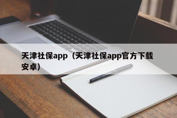 天津社保app（天津社保app官方下载 安卓）