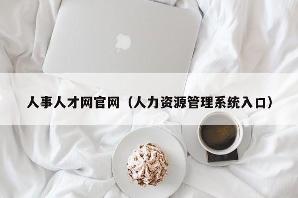 人事人才网官网（人力资源管理系统入口）