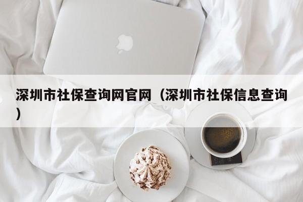 深圳市社保查询网官网（深圳市社保信息查询）