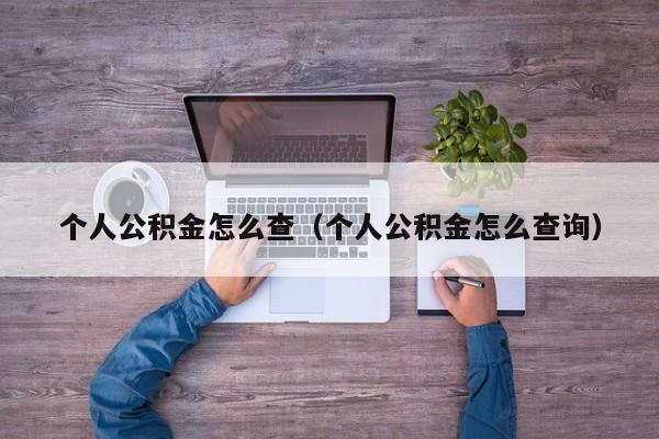 个人公积金怎么查（个人公积金怎么查询）