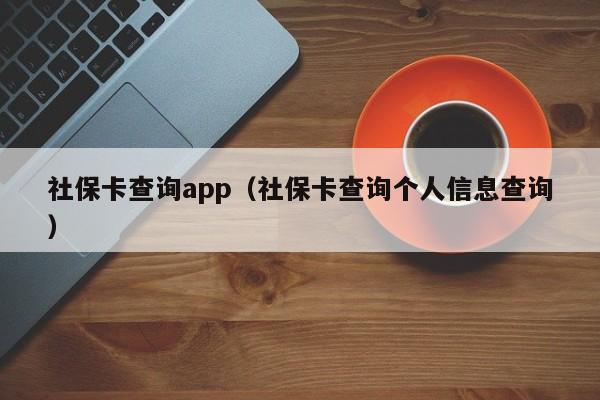 社保卡查询app（社保卡查询个人信息查询）